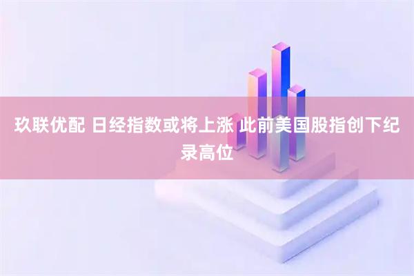 玖联优配 日经指数或将上涨 此前美国股指创下纪录高位