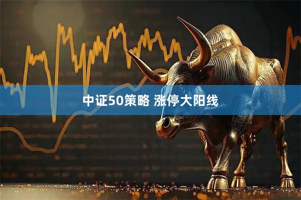 中证50策略 涨停大阳线