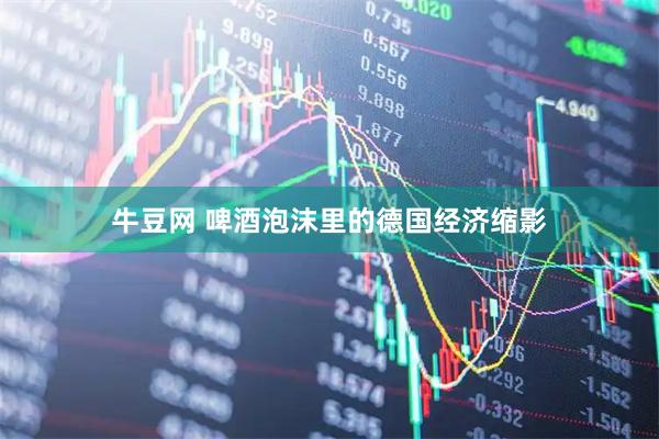 牛豆网 啤酒泡沫里的德国经济缩影