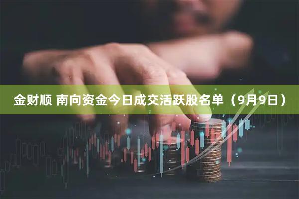 金财顺 南向资金今日成交活跃股名单（9月9日）