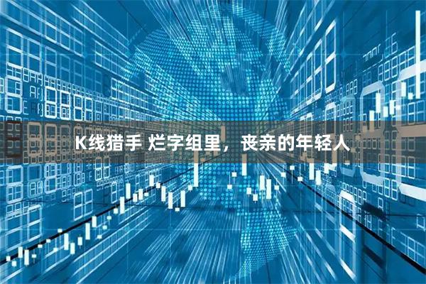 K线猎手 烂字组里，丧亲的年轻人