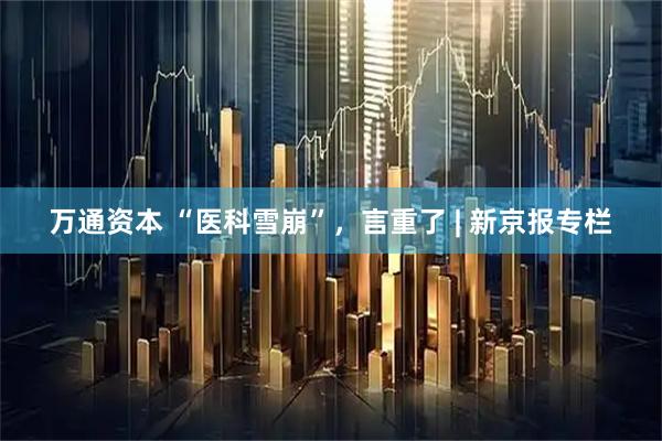 万通资本 “医科雪崩”，言重了 | 新京报专栏